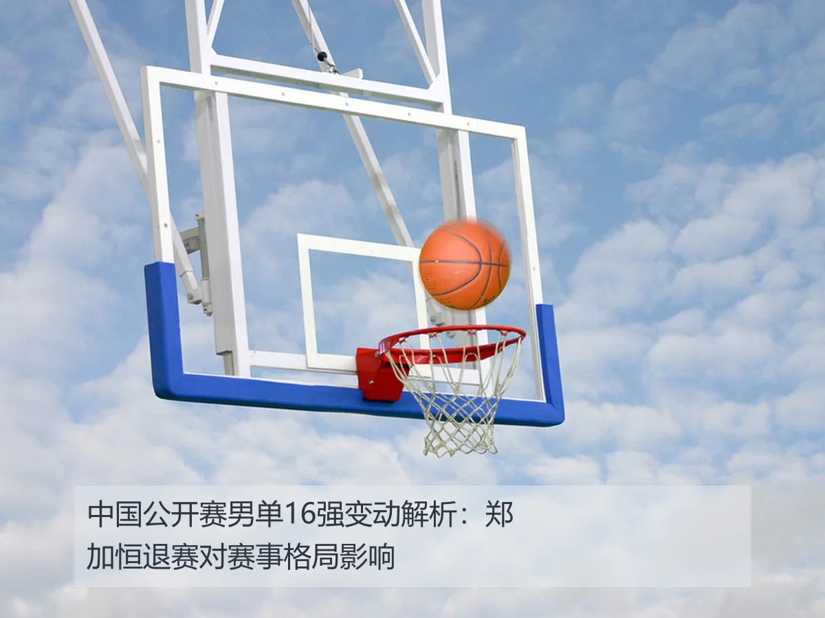中国公开赛男单16强变动解析：郑加恒退赛对赛事格局影响